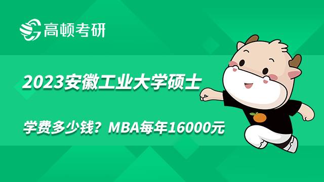 2023安徽工業(yè)大學(xué)碩士學(xué)費(fèi)多少錢？MBA每年16000元