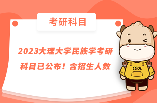 2023大理大學(xué)民族學(xué)考研科目已公布！含招生人數(shù)