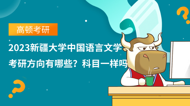 2023新疆大學(xué)中國語言文學(xué)考研方向有哪些？科目一樣嗎？