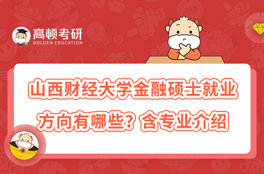山西財經(jīng)大學金融碩士就業(yè)方向有哪些？含專業(yè)介紹