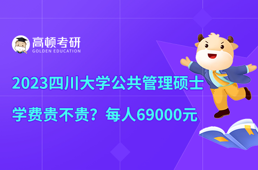 2023四川大學(xué)公共管理碩士學(xué)費(fèi)貴不貴？每人69000元