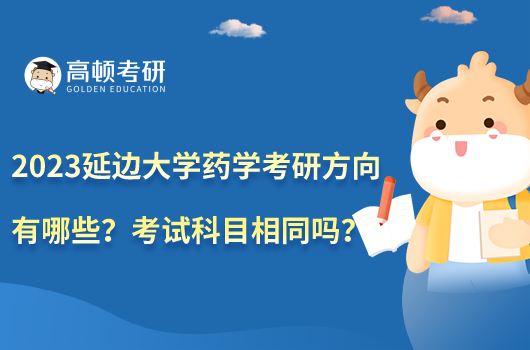 2023延邊大學(xué)藥學(xué)考研方向有哪些？考試科目相同嗎？