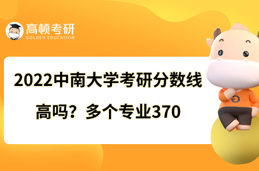 2022中南大學(xué)考研分?jǐn)?shù)線高嗎？多個(gè)專業(yè)370