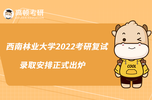 西南林業(yè)大學2022考研復試錄取安排正式出爐