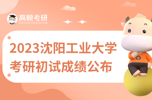 2023年沈陽工業(yè)大學(xué)考研初試成績什么時(shí)候出