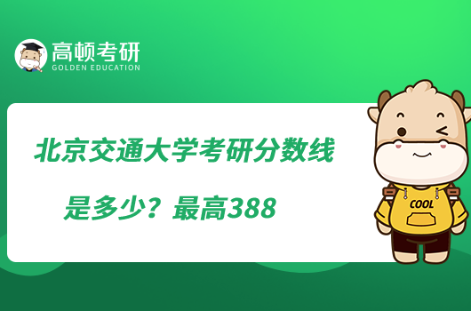 北京交通大學(xué)考研分?jǐn)?shù)線是多少?最高388