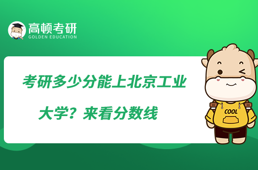 考研多少分能上北京工業(yè)大學(xué)？來(lái)看分?jǐn)?shù)線
