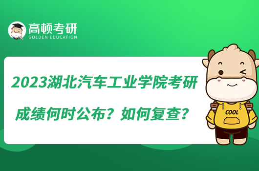 2023湖北汽車工業(yè)學(xué)院考研成績(jī)何時(shí)公布？如何復(fù)查？