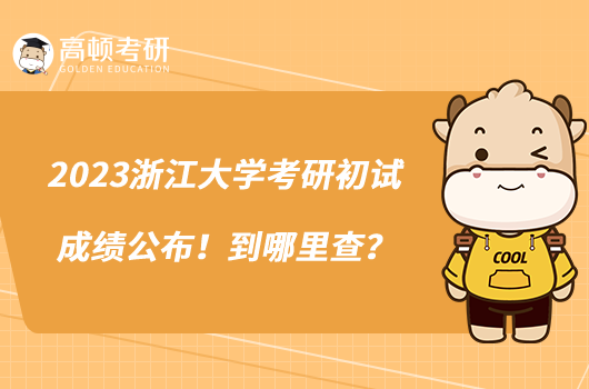 2023浙江大學(xué)考研初試成績公布！到哪里查？