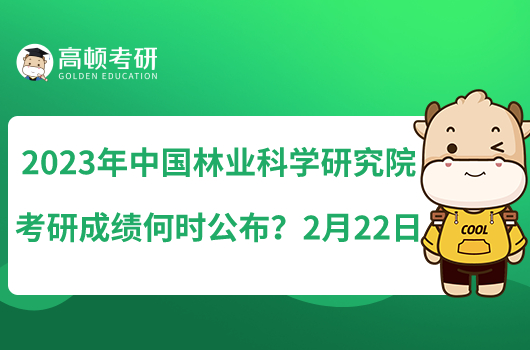 2023年中國(guó)林業(yè)科學(xué)研究院考研成績(jī)何時(shí)公布?2月22日