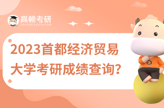 2023年首都經(jīng)濟(jì)貿(mào)易大學(xué)考研成績查詢在哪里查？