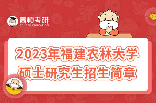 2023年福建農(nóng)林大學(xué)碩士研究生招生簡(jiǎn)章已出！點(diǎn)擊查看