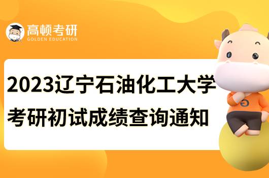 2023遼寧石油化工大學(xué)考研初試成績(jī)查詢通知公布！速看