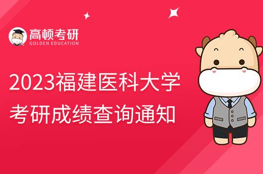 2023福建醫(yī)科大學(xué)考研成績查詢通知發(fā)布！含具體時(shí)間