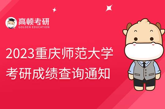 2023重慶師范大學(xué)考研初試成績(jī)查詢(xún)通知發(fā)布！含具體時(shí)間