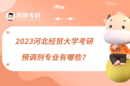 2023河北經(jīng)貿(mào)大學(xué)考研預(yù)調(diào)劑專業(yè)有哪些？