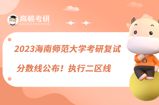 2023海南師范大學(xué)考研復(fù)試分?jǐn)?shù)線公布！執(zhí)行二區(qū)線