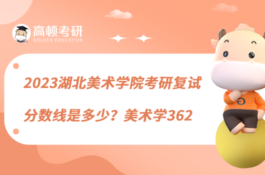 2023湖北美術(shù)學(xué)院考研復(fù)試分?jǐn)?shù)線是多少？美術(shù)學(xué)362