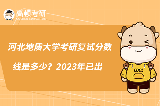 河北地質(zhì)大學考研復試分數(shù)線是多少？2023年已出