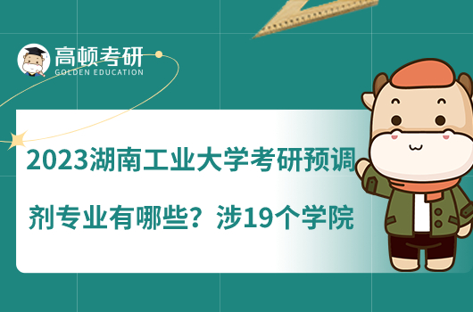 2023湖南工業(yè)大學(xué)考研預(yù)調(diào)劑專業(yè)有哪些？涉19個學(xué)院