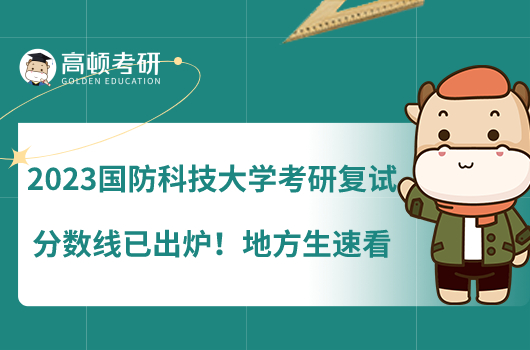 2023國(guó)防科技大學(xué)考研復(fù)試分?jǐn)?shù)線已出爐！地方生速看