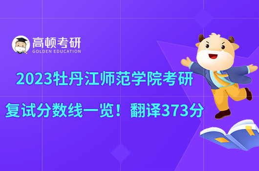 2023牡丹江師范學(xué)院考研復(fù)試分?jǐn)?shù)線一覽！翻譯373分