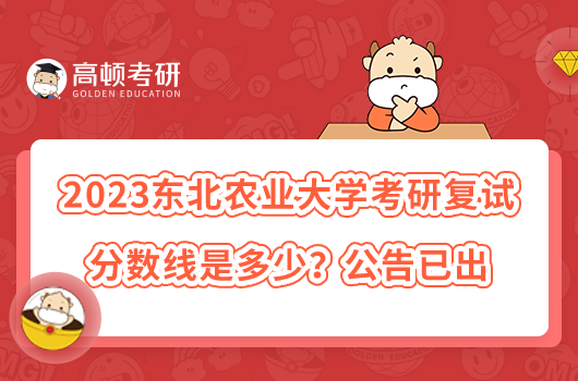 2023東北農(nóng)業(yè)大學考研復(fù)試分數(shù)線是多少？公告已出