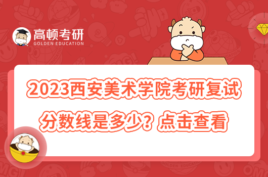 2023西安美術(shù)學(xué)院考研復(fù)試分數(shù)線是多少？點擊查看