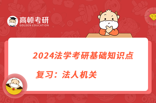 2024法學考研基礎知識點復習：法人機關