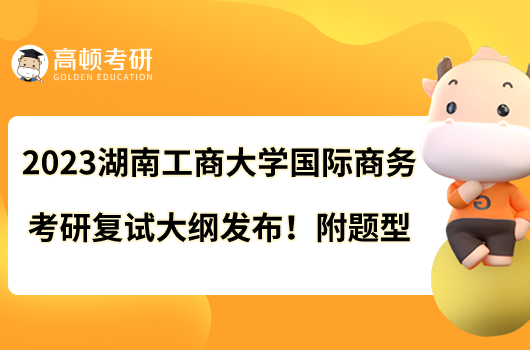 2023湖南工商大學(xué)國(guó)際商務(wù)考研復(fù)試大綱發(fā)布！附題型