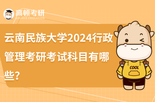 云南民族大學2024行政管理考研考試科目有哪些?